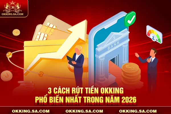 3 cách rút tiền OKKING phổ biến nhất trong năm 2026