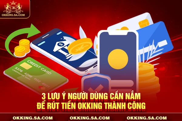 3 lưu ý người dùng cần nắm để rút tiền OKKING thành công