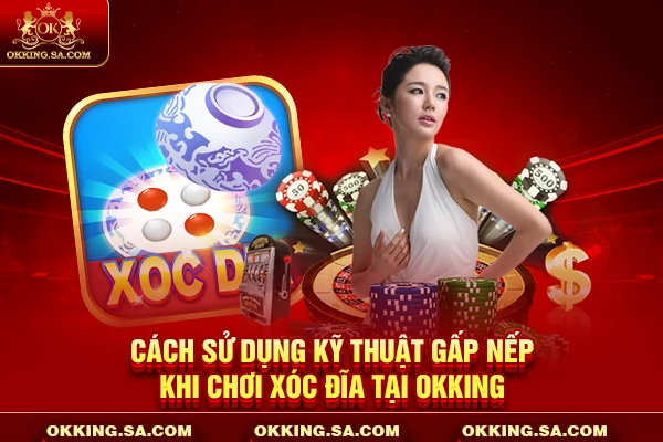 Cách sử dụng kỹ thuật gấp nếp khi chơi xóc đĩa tại OKKING