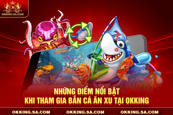 Những điểm nổi bật khi tham gia bắn cá ăn xu tại OKKING
