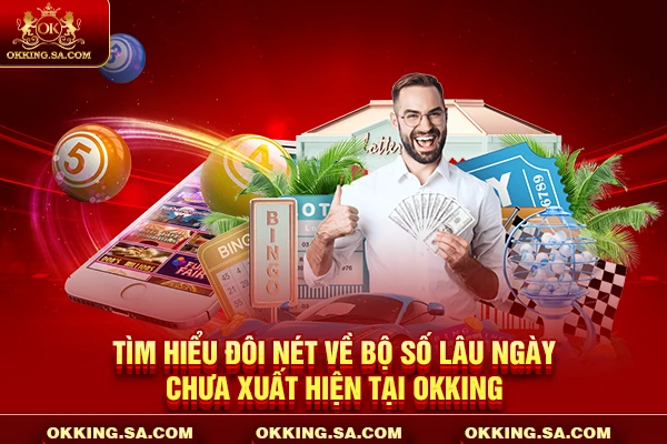 Tìm hiểu đôi nét về bộ số lâu ngày chưa xuất hiện tại OKKING