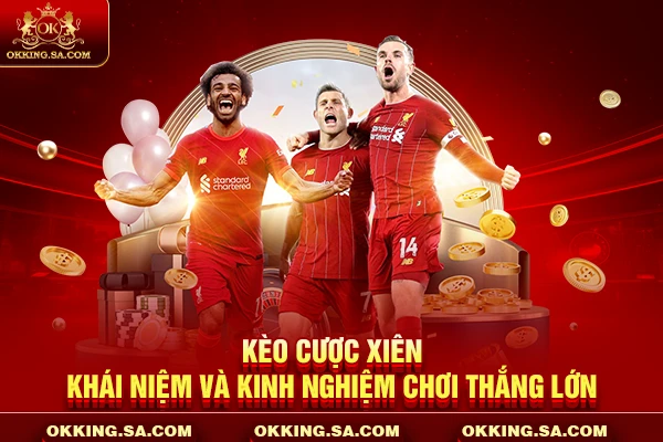 Kèo Cược Xiên - Khái Niệm Và Kinh Nghiệm Chơi Thắng Lớn