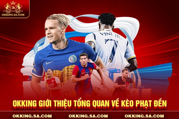 OKKING giới thiệu tổng quan về kèo phạt đền